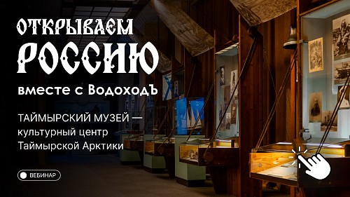 Вебинар «Открываем Россию с ВодоходЪ»: культурный центр Арктики — Таймырский краеведческий музей