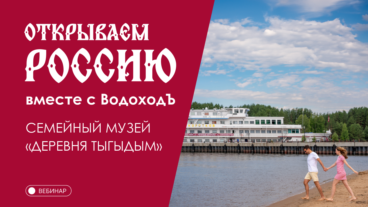 Вебинар Открываем Россию с "ВодоходЪ": «Семейный музей «Деревня Тыгыдым»