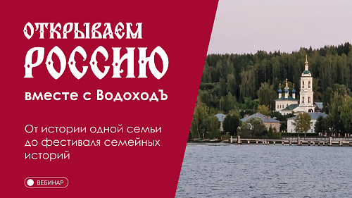 Вебинар Открываем Россию с «ВодоходЪ»: «От истории одной семьи до фестиваля семейных историй»