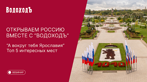 Вебинар Открываем Россию вместе с "ВодоходЪ": "А вокруг тебя Ярославия. Топ 5 интересных мест"